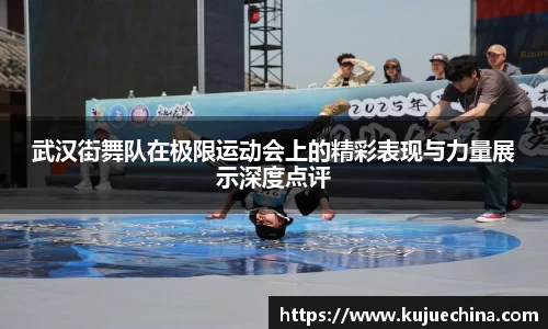 武汉街舞队在极限运动会上的精彩表现与力量展示深度点评