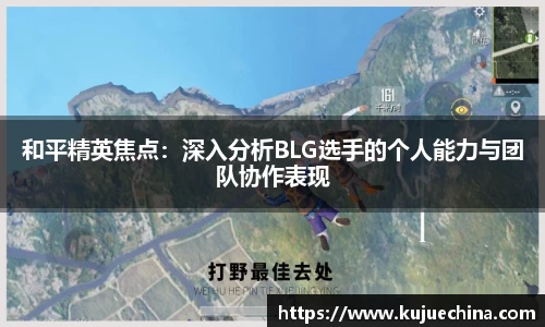 和平精英焦点：深入分析BLG选手的个人能力与团队协作表现