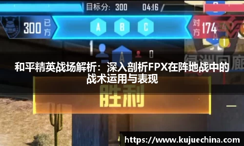 和平精英战场解析：深入剖析FPX在阵地战中的战术运用与表现