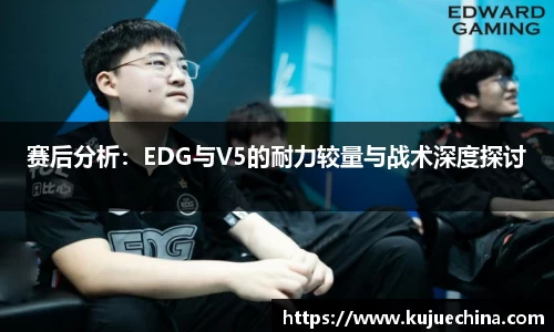 赛后分析：EDG与V5的耐力较量与战术深度探讨