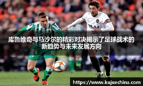 库鲁维奇与马沙尔的精彩对决揭示了足球战术的新趋势与未来发展方向