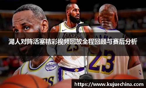 湖人对阵活塞精彩视频回放全程回顾与赛后分析