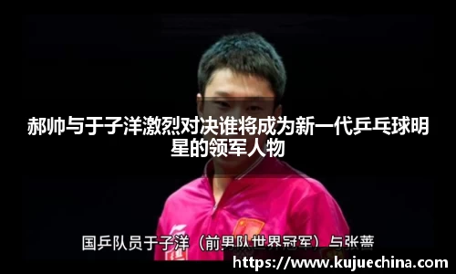 郝帅与于子洋激烈对决谁将成为新一代乒乓球明星的领军人物
