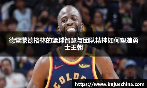德雷蒙德格林的篮球智慧与团队精神如何塑造勇士王朝