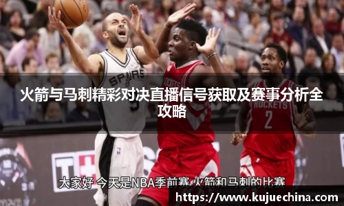 火箭与马刺精彩对决直播信号获取及赛事分析全攻略