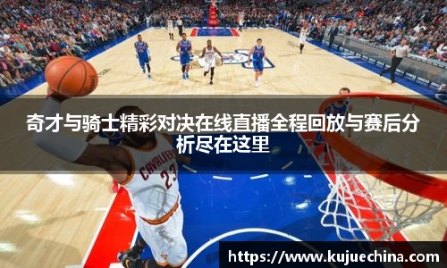 奇才与骑士精彩对决在线直播全程回放与赛后分析尽在这里