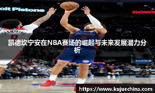凯德坎宁安在NBA赛场的崛起与未来发展潜力分析
