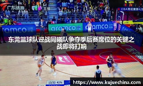 东莞篮球队迎战同曦队争夺季后赛席位的关键之战即将打响
