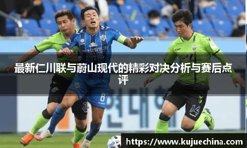 最新仁川联与蔚山现代的精彩对决分析与赛后点评