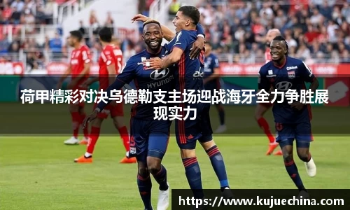 荷甲精彩对决乌德勒支主场迎战海牙全力争胜展现实力