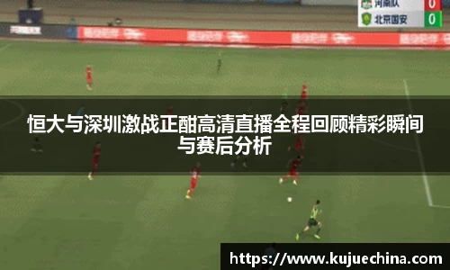 恒大与深圳激战正酣高清直播全程回顾精彩瞬间与赛后分析