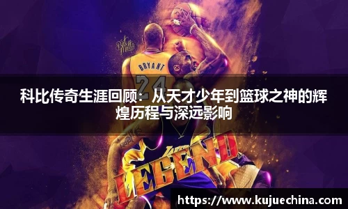 科比传奇生涯回顾：从天才少年到篮球之神的辉煌历程与深远影响