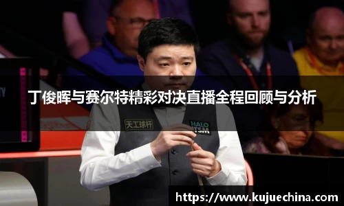 丁俊晖与赛尔特精彩对决直播全程回顾与分析