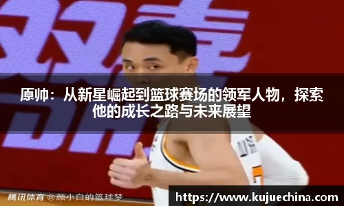原帅：从新星崛起到篮球赛场的领军人物，探索他的成长之路与未来展望
