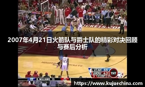 2007年4月21日火箭队与爵士队的精彩对决回顾与赛后分析