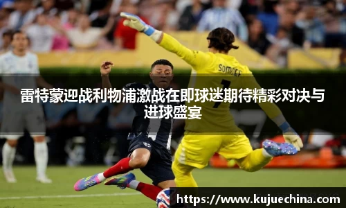雷特蒙迎战利物浦激战在即球迷期待精彩对决与进球盛宴