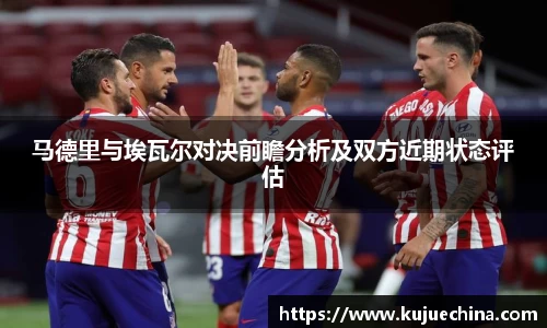 马德里与埃瓦尔对决前瞻分析及双方近期状态评估