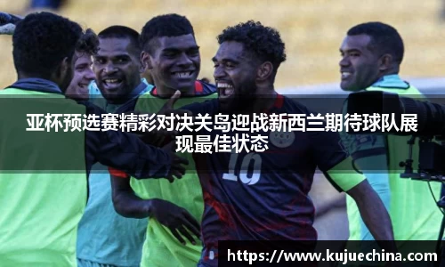 亚杯预选赛精彩对决关岛迎战新西兰期待球队展现最佳状态