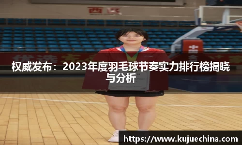 权威发布：2023年度羽毛球节奏实力排行榜揭晓与分析